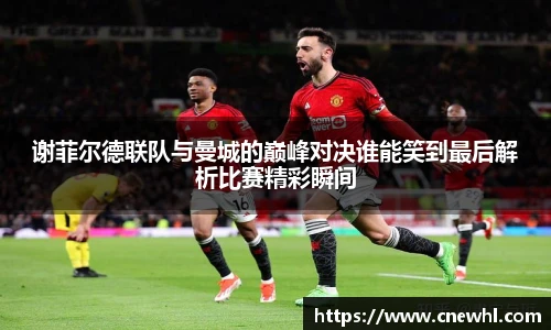 谢菲尔德联队与曼城的巅峰对决谁能笑到最后解析比赛精彩瞬间