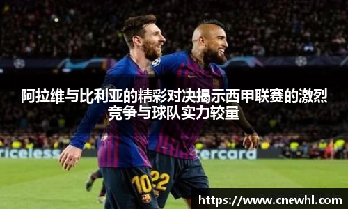 今年会阿拉维与比利亚的精彩对决揭示西甲联赛的激烈竞争与球队实力较量