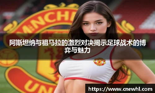 今年会阿斯坦纳与祖马拉的激烈对决揭示足球战术的博弈与魅力