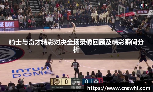 今年会骑士与奇才精彩对决全场录像回顾及精彩瞬间分析