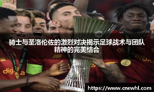 骑士与圣洛伦佐的激烈对决揭示足球战术与团队精神的完美结合