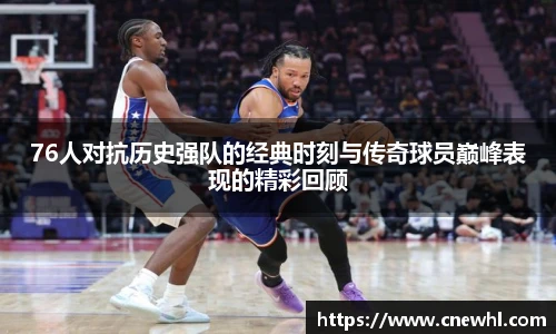 今年会76人对抗历史强队的经典时刻与传奇球员巅峰表现的精彩回顾