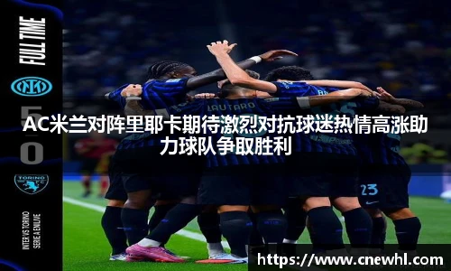 今年会AC米兰对阵里耶卡期待激烈对抗球迷热情高涨助力球队争取胜利