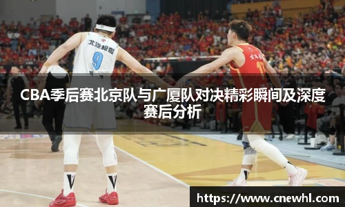 今年会CBA季后赛北京队与广厦队对决精彩瞬间及深度赛后分析