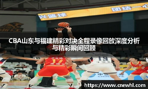 今年会CBA山东与福建精彩对决全程录像回放深度分析与精彩瞬间回顾